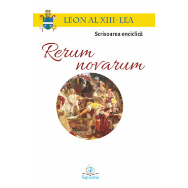 Scrisoarea enciclică Rerum novarum. Despre capital și muncă Scrisoarea enciclică Rerum novarum. Despre capital și muncă