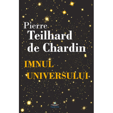 Imnul universului. Liturghia asupra lumii. Cristos în Materie. Puterea spirituală a Materiei. Cugetări. Text integral Imnul universului. Liturghia asupra lumii. Cristos în Materie. Puterea spirituală a Materiei. Cugetări. Text integral