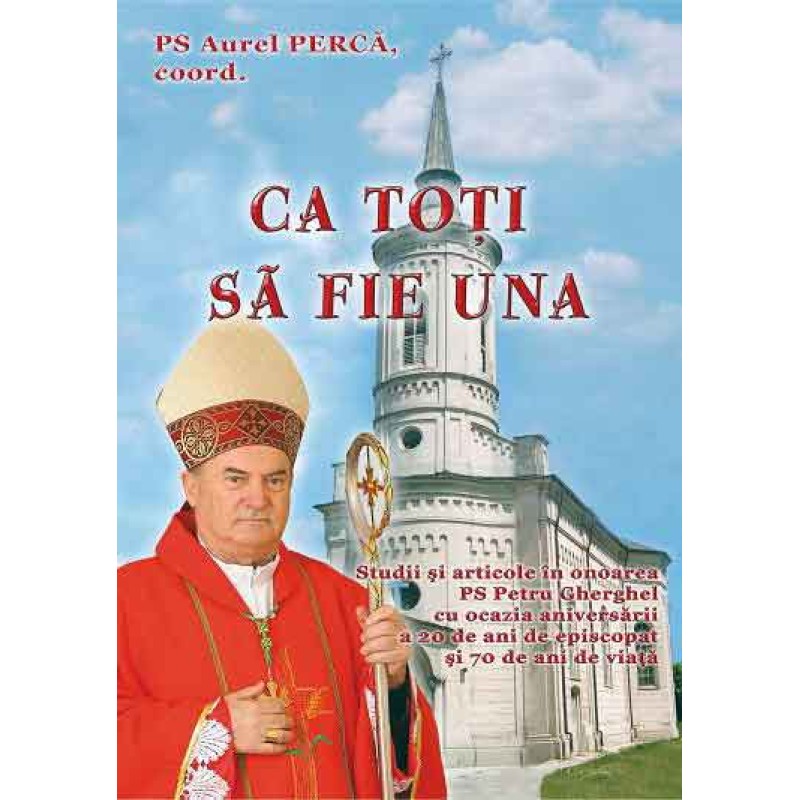 Ca toţi să fie una. Studii şi articole în onoarea PS Petru Gherghel cu ocazia aniversării a 20 de ani de episcopat şi 70 de ani de viaţă Ca toţi să fie una. Studii şi articole în onoarea PS Petru Gherghel cu ocazia aniversării a 20 de ani de episcopat şi 70 de ani de viaţă
