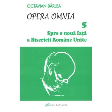 Opera omnia 5. Spre o nouă faţă a Bisericii Române Unite Opera omnia 5. Spre o nouă faţă a Bisericii Române Unite