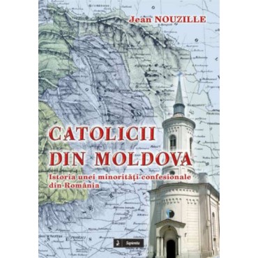 Catolicii din Moldova. Istoria unei minoritati confesionale din România  Catolicii din Moldova. Istoria unei minoritati confesionale din România