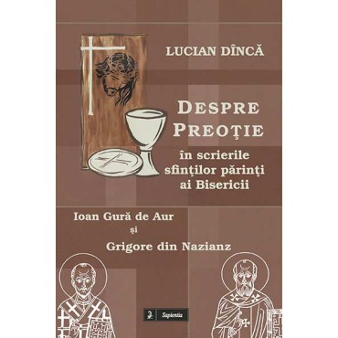 Despre preotie în scrierile Sfintilor Parinti ai Bisericii Grigore din Nazianz si Ioan Gura de Aur  Despre preotie în scrierile Sfintilor Parinti ai Bisericii Grigore din Nazianz si Ioan Gura de Aur