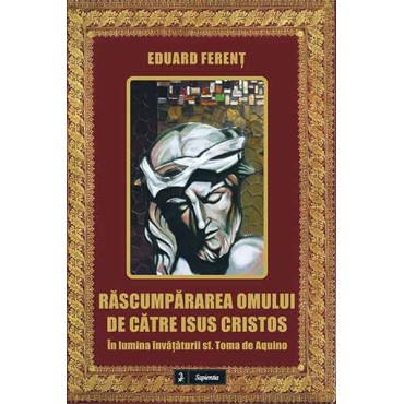 Răscumpărarea omului de către Isus Cristos, în lumina învăţăturii sfântului Toma de Aquino Răscumpărarea omului de către Isus Cristos, în lumina învăţăturii sfântului Toma de Aquino