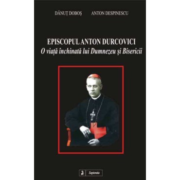 Episcopul Anton Durcovici, o viata închinata lui Dumnezeu si Bisericii Episcopul Anton Durcovici, o viata închinata lui Dumnezeu si Bisericii