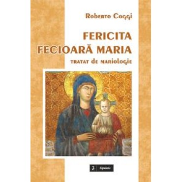 Fericita Fecioară Maria. Curs de Mariologie Fericita Fecioară Maria. Curs de Mariologie