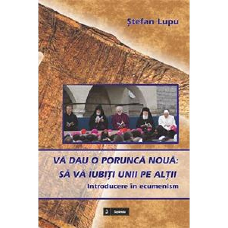 Vă dau o poruncă nouă : Să vă iubiţi unii pe alţii : introducere în ecumenism  Vă dau o poruncă nouă : Să vă iubiţi unii pe alţii : introducere în ecumenism