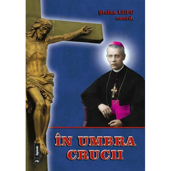 În umbra crucii. Articole şi studii despre episcopul martir Anton Durcovici În umbra crucii. Articole şi studii despre episcopul martir Anton Durcovici