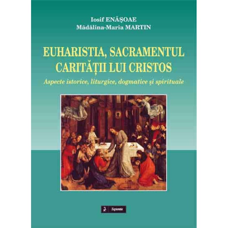 Euharistia, sacramentul carităţii lui Cristos. Aspecte istorice, liturgice, dogmatice şi spirituale Euharistia, sacramentul carităţii lui Cristos. Aspecte istorice, liturgice, dogmatice şi spirituale