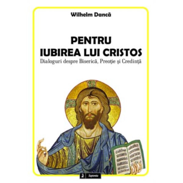 Pentru iubirea lui Cristos. Dialoguri despre Biserica, preotie si credinta Pentru iubirea lui Cristos. Dialoguri despre Biserica, preotie si credinta