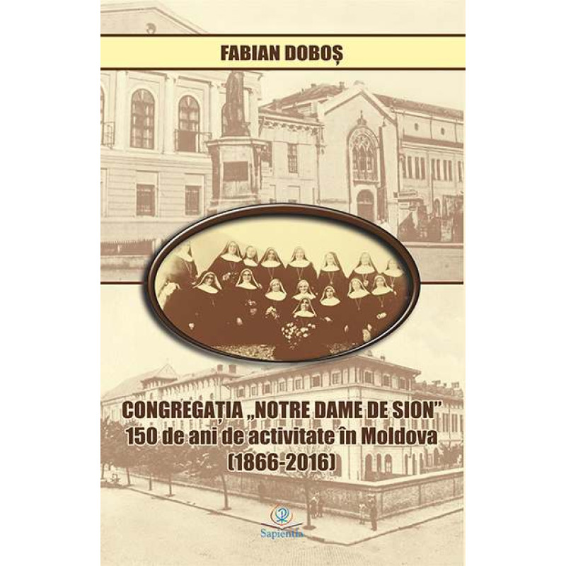 Congregaţia „Notre Dame de Sion”: 150 de ani de activitate în Moldova (1866-2016) Congregaţia „Notre Dame de Sion”: 150 de ani de activitate în Moldova (1866-2016)
