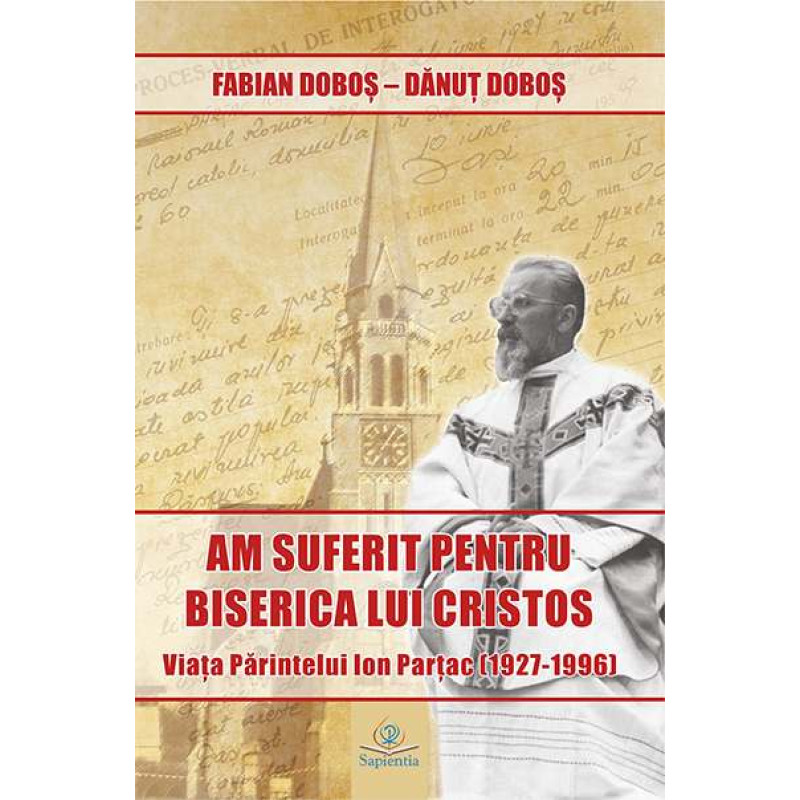 „Am suferit pentru Biserica lui Cristos”. Viața părintelui Ion Parțac (1927-1996) „Am suferit pentru Biserica lui Cristos”. Viața părintelui Ion Parțac (1927-1996)