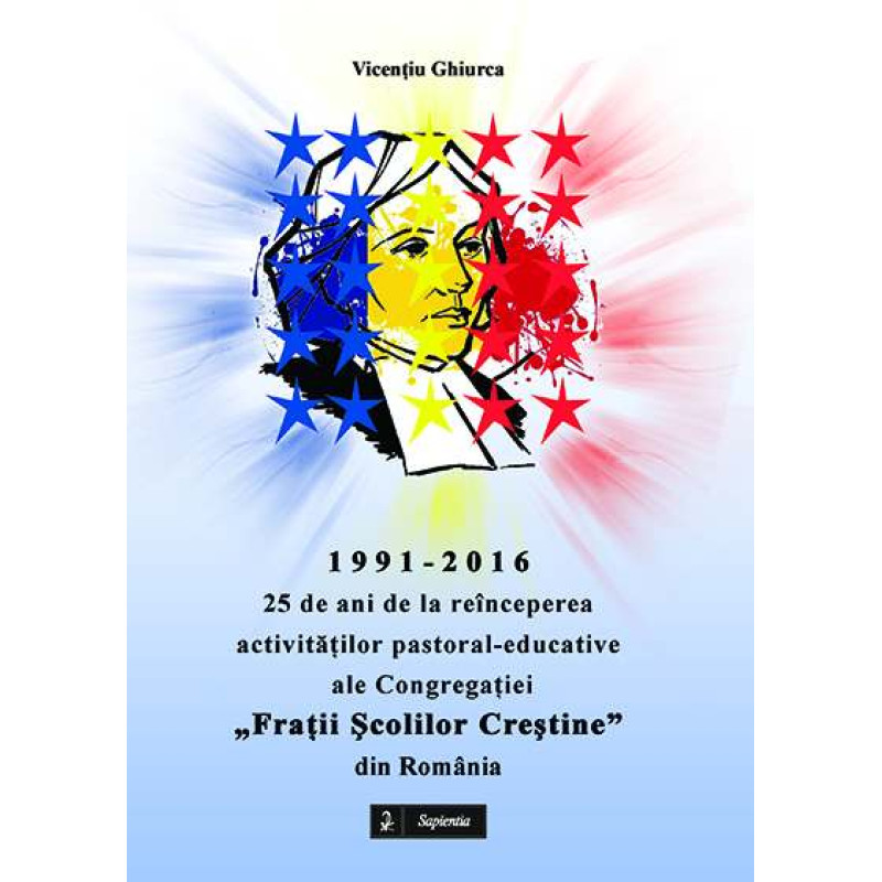 1991-2016: 25 de ani de la reînceperea activităților pastoral-educative ale Congregației „Frații Școlilor Creștine” din România 1991-2016: 25 de ani de la reînceperea activităților pastoral-educative ale Congregației „Frații Școlilor Creștine” din România