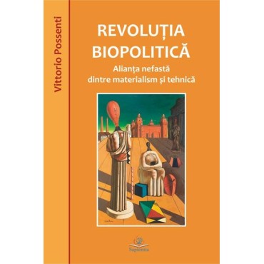 Revoluţia biopolitică. Alianţa nefastă dintre materialism şi tehnică Revoluţia biopolitică. Alianţa nefastă dintre materialism şi tehnică