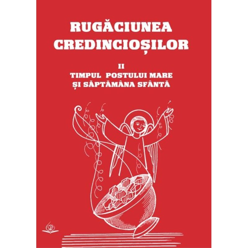 Rugăciunea credincioșilor. II: Timpul Postului Mare și Săptămâna Sfântă Rugăciunea credincioșilor. II: Timpul Postului Mare și Săptămâna Sfântă