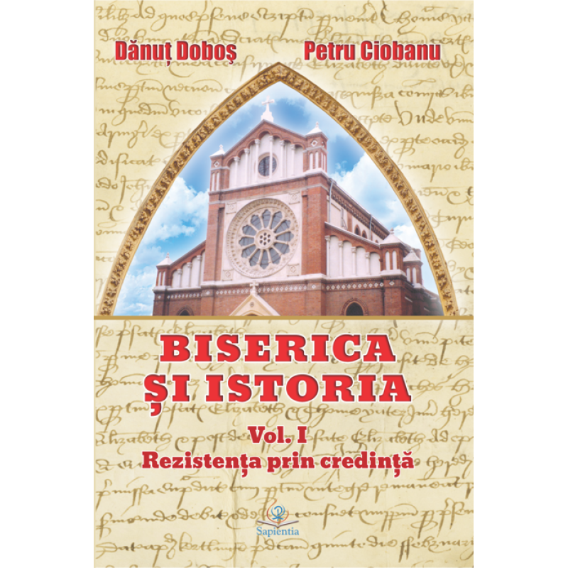 Biserica și istoria. Vol. I. Rezistența prin credință Biserica și istoria. Vol. I. Rezistența prin credință
