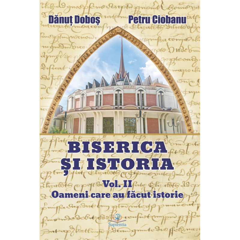 Biserica și istoria. Vol. II. Oameni care au făcut istorie Biserica și istoria. Vol. II. Oameni care au făcut istorie