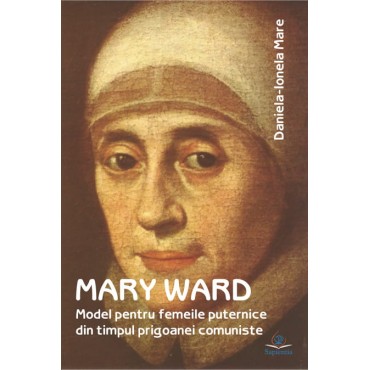 Mary Ward, model pentru femeile puternice din timpul prigoanei comuniste Mary Ward, model pentru femeile puternice din timpul prigoanei comuniste