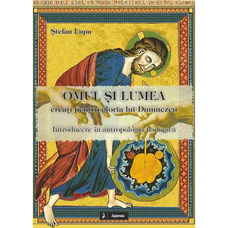 Omul şi lumea creaţi pentru gloria lui Dumnezeu. Introducere în antropologia teologică Omul şi lumea creaţi pentru gloria lui Dumnezeu. Introducere în antropologia teologică