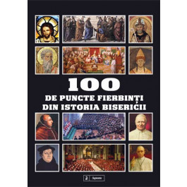 100 de puncte fierbinti din Istoria Bisericii 